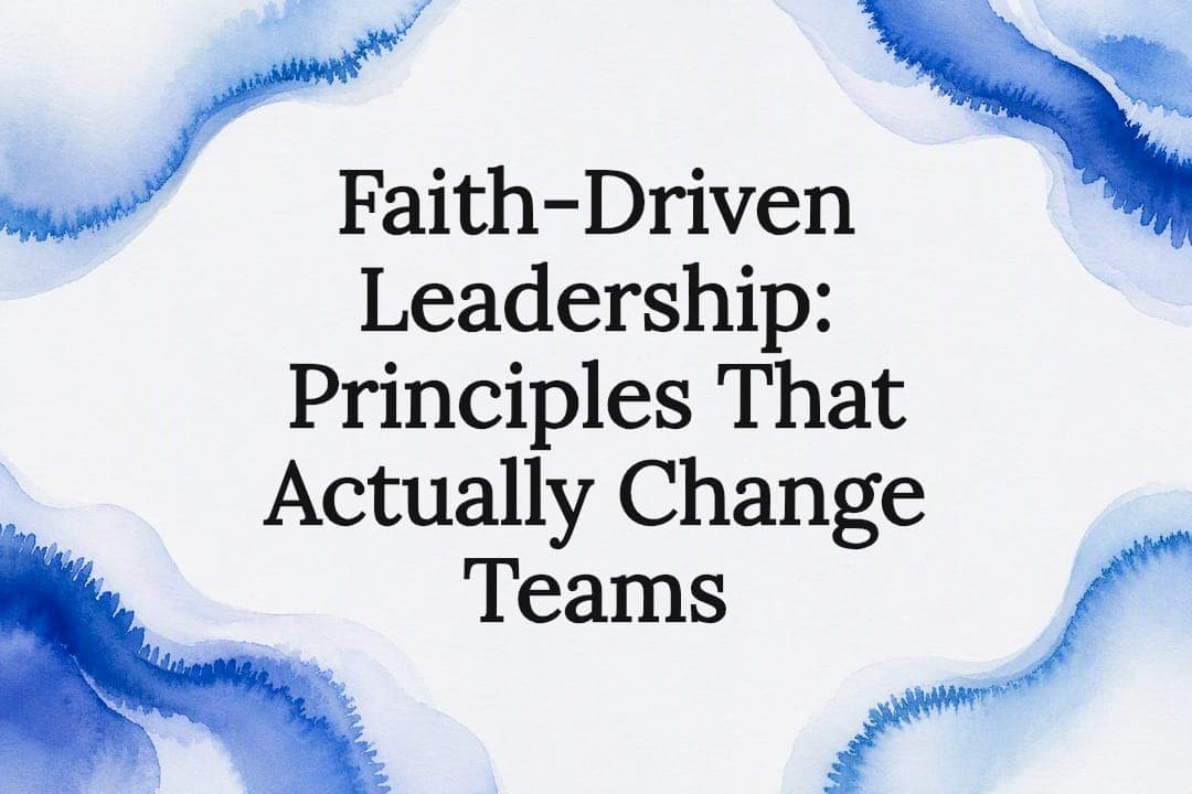 Faith-Driven Leadership: Principles That Actually Change Teams