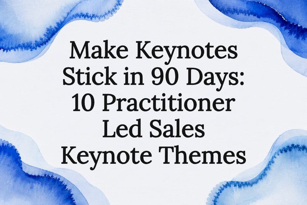 Make Keynotes Stick in 90 Days: 10 Practitioner Led Sales Keynote Themes