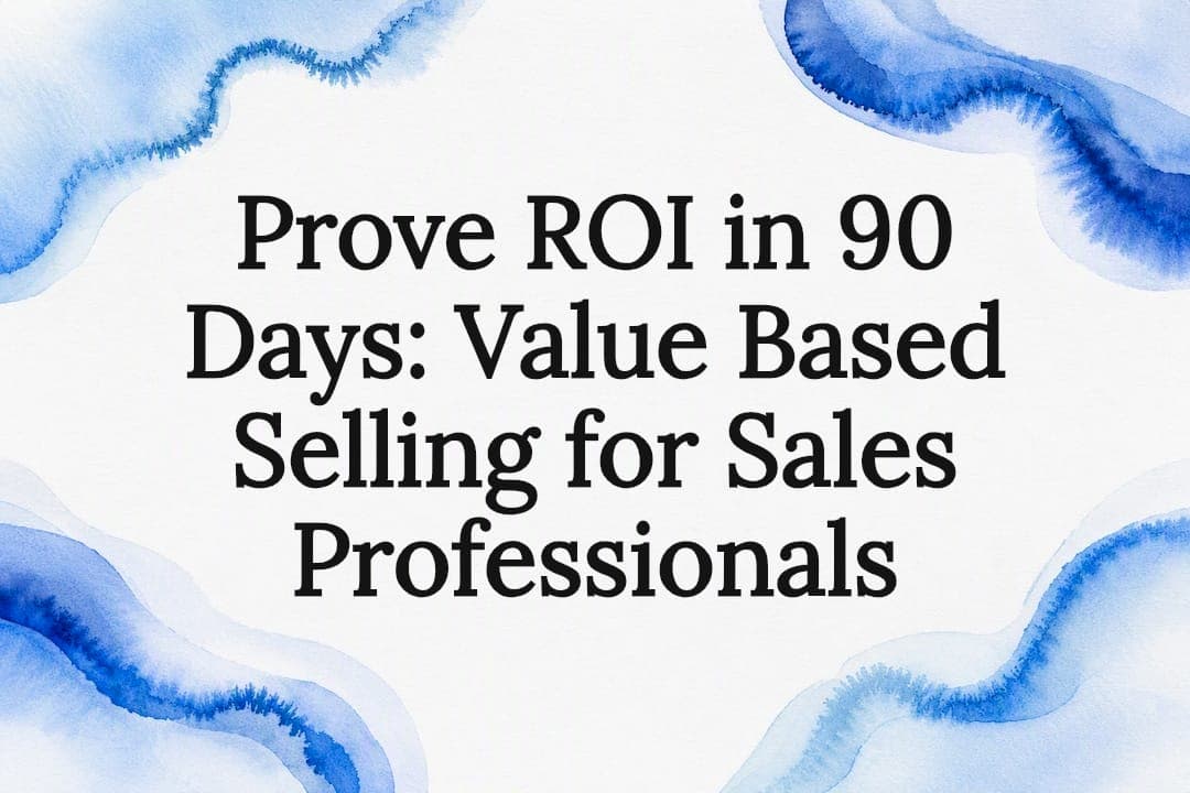 Prove ROI in 90 Days: Value Based Selling for Sales Professionals