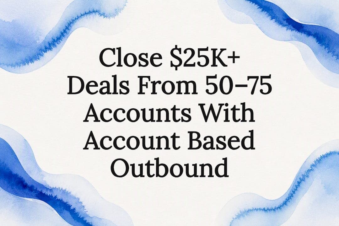 Close $25K+ Deals From 50–75 Accounts With Account Based Outbound