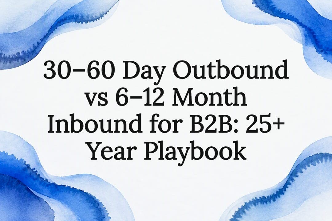 30–60 Day Outbound vs 6–12 Month Inbound for B2B: 25+ Year Playbook