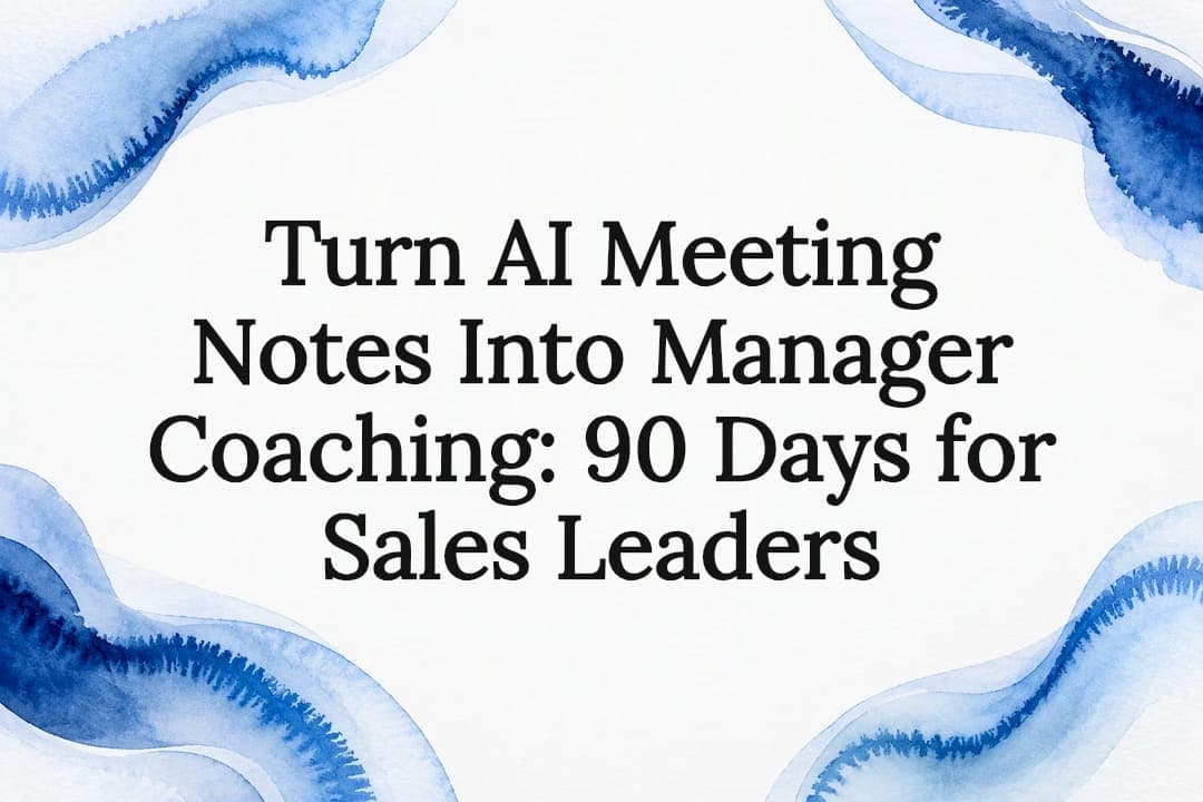 Turn AI Meeting Notes Into Manager Coaching: 90 Days for Sales Leaders