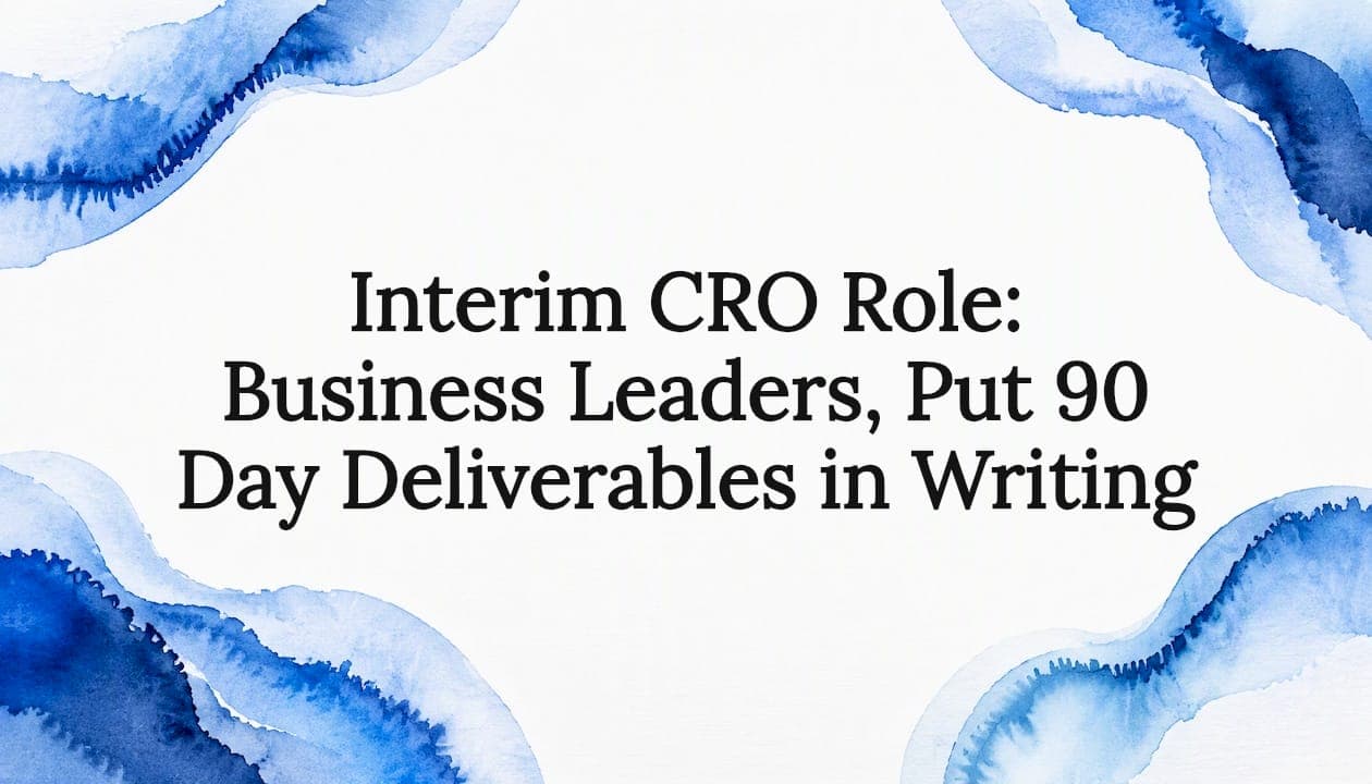 Interim CRO Role: Business Leaders, Put 90 Day Deliverables in Writing